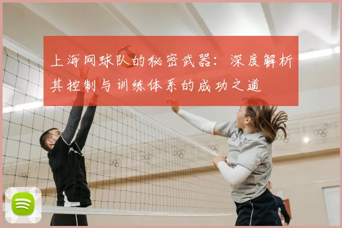 上海网球队的秘密武器：深度解析其控制与训练体系的成功之道