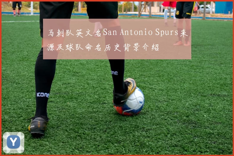 马刺队英文名San Antonio Spurs来源及球队命名历史背景介绍