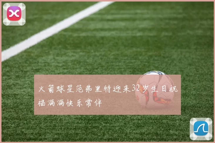 火箭球星范弗里特迎来32岁生日祝福满满快乐常伴