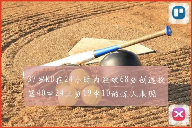 37岁KD在24小时内狂砍68分创造投篮40中24三分19中10的惊人表现