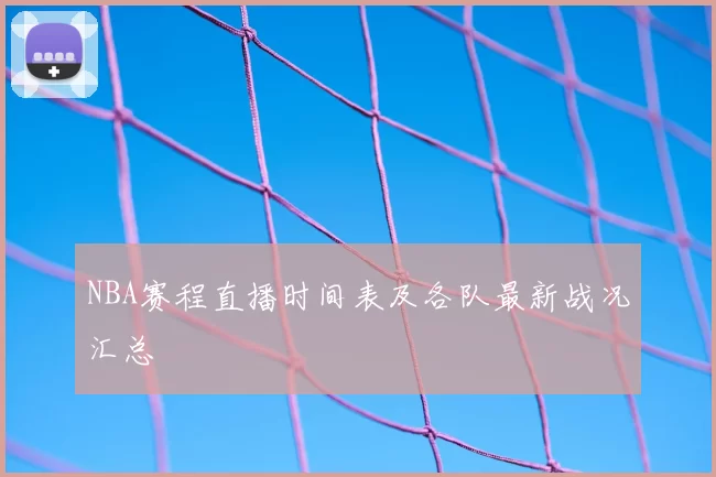 NBA赛程直播时间表及各队最新战况汇总