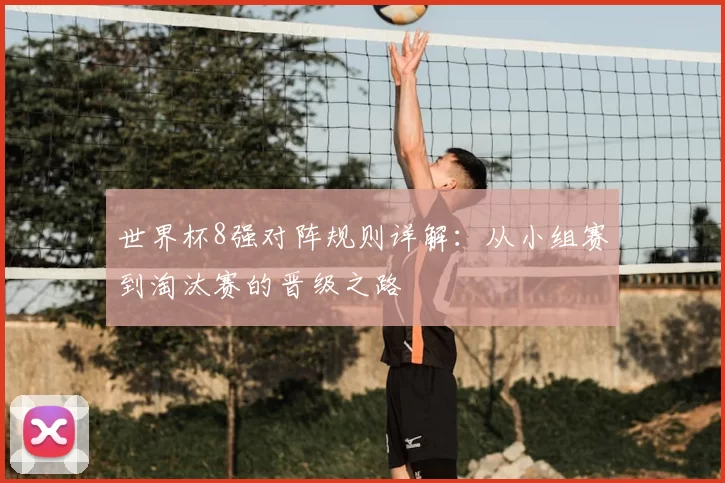 世界杯8强对阵规则详解：从小组赛到淘汰赛的晋级之路