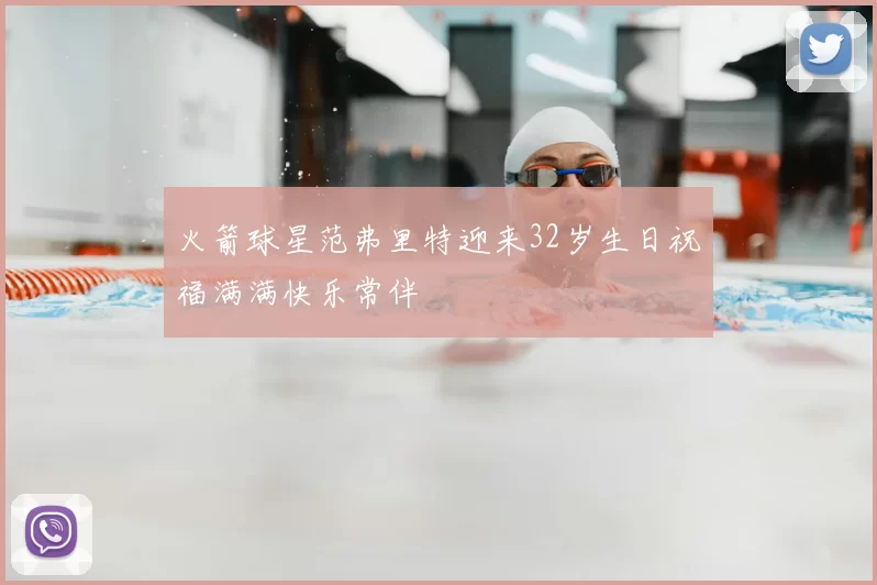 火箭球星范弗里特迎来32岁生日祝福满满快乐常伴