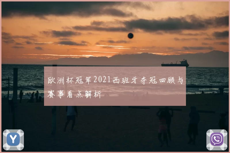 欧洲杯冠军2021西班牙夺冠回顾与赛事看点解析