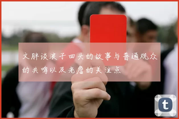 文胖谈浪子回头的故事与普通观众的共鸣以及老詹的关注点