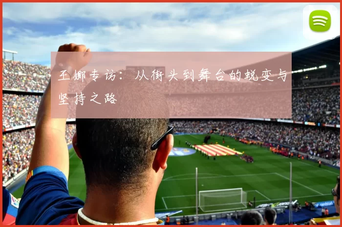 王娜专访：从街头到舞台的蜕变与坚持之路