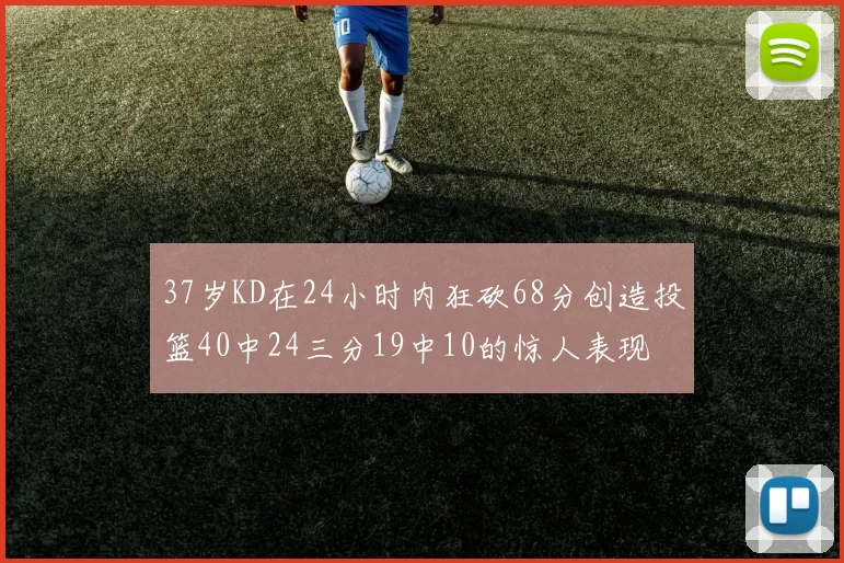 37岁KD在24小时内狂砍68分创造投篮40中24三分19中10的惊人表现