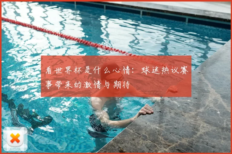 看世界杯是什么心情：球迷热议赛事带来的激情与期待