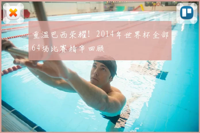 重温巴西荣耀！2014年世界杯全部64场比赛精华回顾