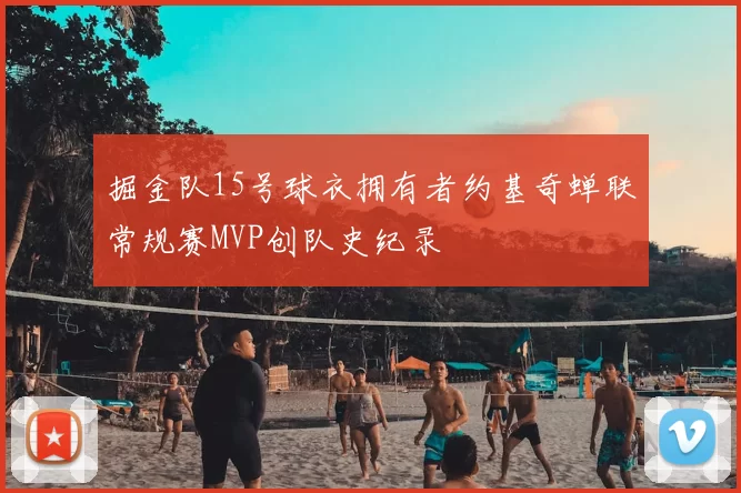 掘金队15号球衣拥有者约基奇蝉联常规赛MVP创队史纪录