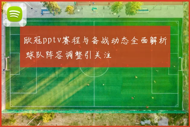 欧冠pptv赛程与备战动态全面解析 球队阵容调整引关注