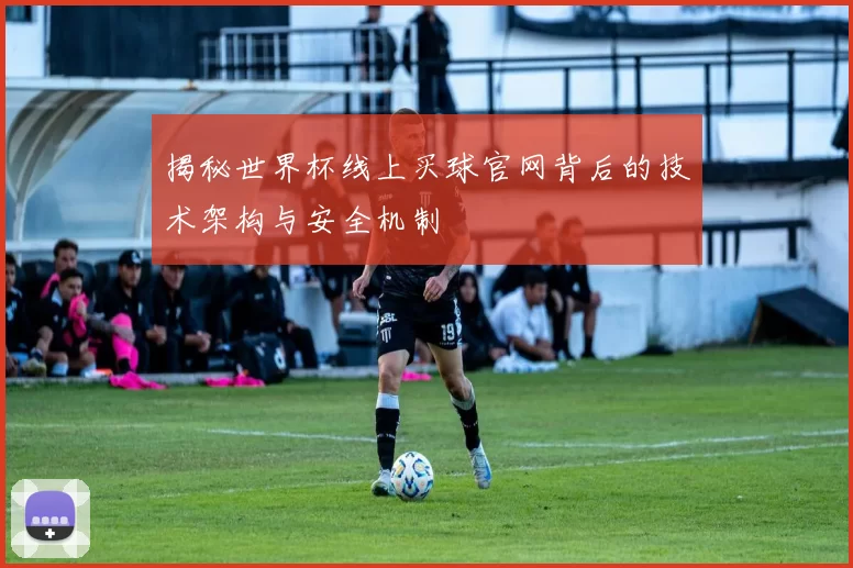 揭秘世界杯线上买球官网背后的技术架构与安全机制