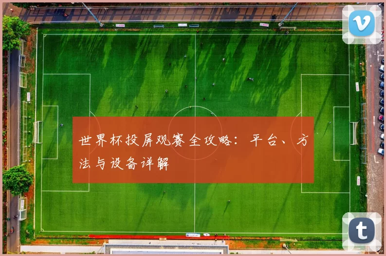 世界杯投屏观赛全攻略：平台、方法与设备详解
