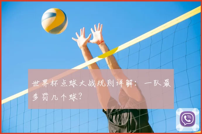 世界杯点球大战规则详解：一队最多罚几个球？