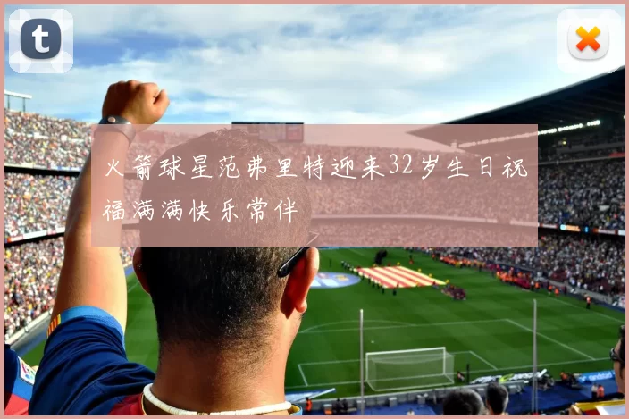 火箭球星范弗里特迎来32岁生日祝福满满快乐常伴