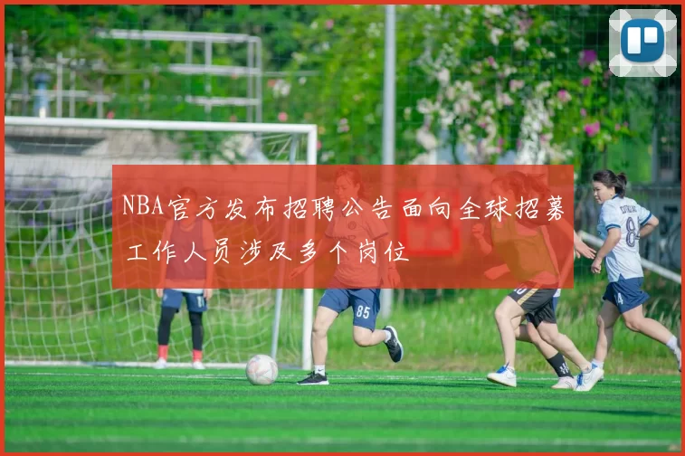 NBA官方发布招聘公告面向全球招募工作人员涉及多个岗位