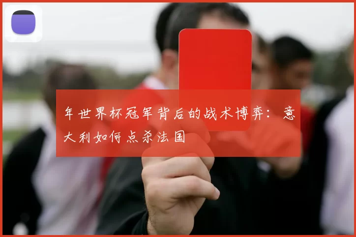 年世界杯冠军背后的战术博弈：意大利如何点杀法国
