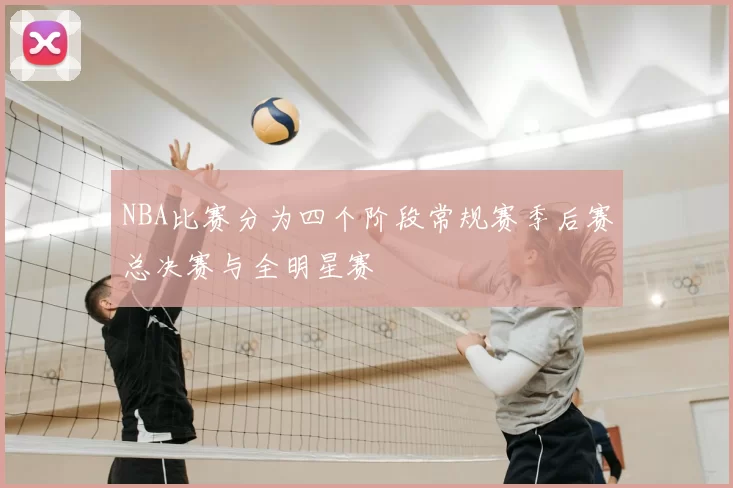 NBA比赛分为四个阶段常规赛季后赛总决赛与全明星赛