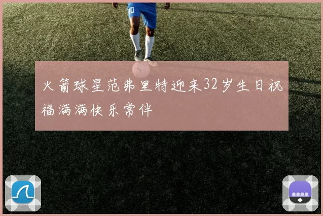 火箭球星范弗里特迎来32岁生日祝福满满快乐常伴