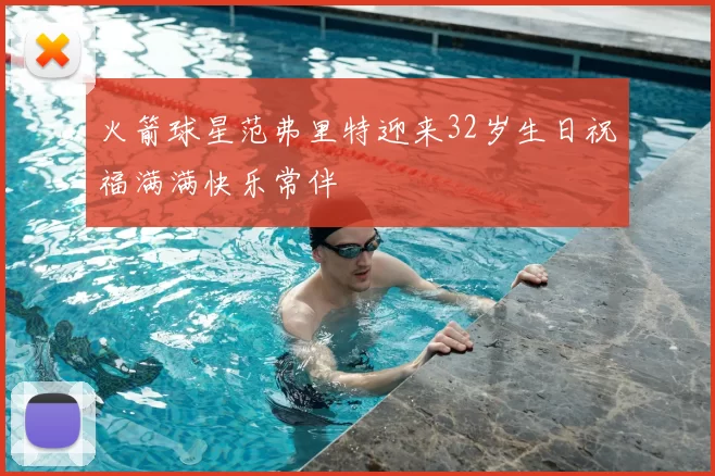 火箭球星范弗里特迎来32岁生日祝福满满快乐常伴