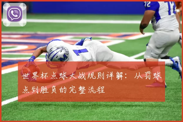 世界杯点球大战规则详解：从罚球点到胜负的完整流程