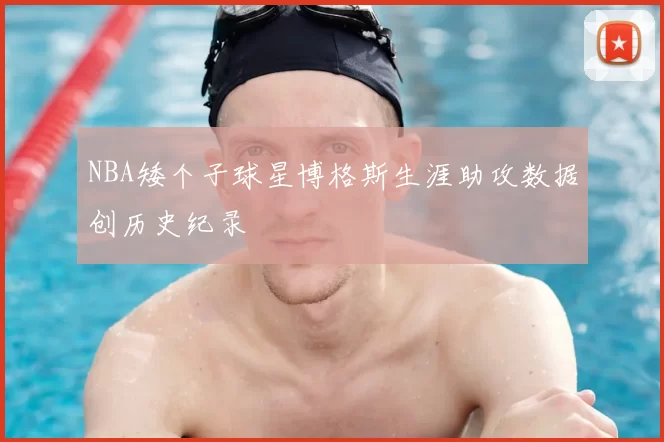 NBA矮个子球星博格斯生涯助攻数据创历史纪录