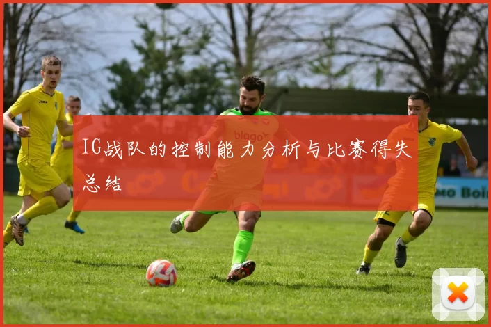 IG战队的控制能力分析与比赛得失总结