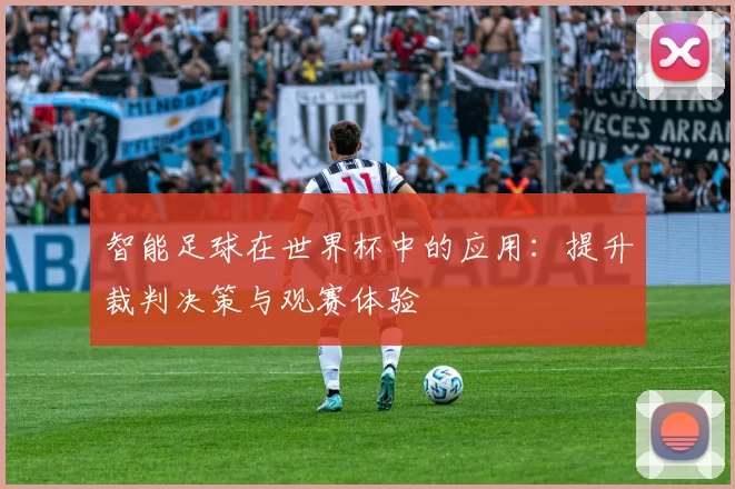 智能足球在世界杯中的应用：提升裁判决策与观赛体验