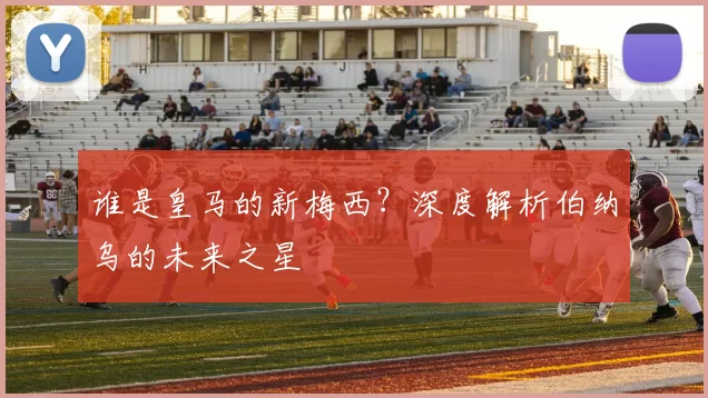 谁是皇马的新梅西？深度解析伯纳乌的未来之星
