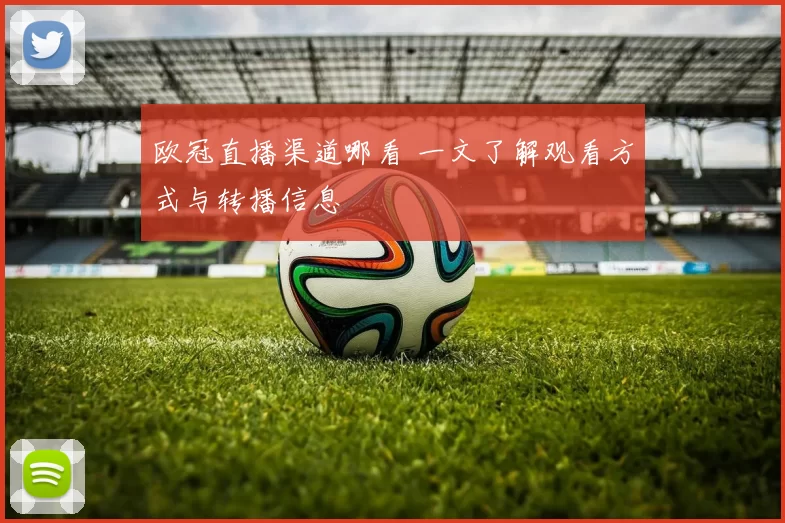 欧冠直播渠道哪看 一文了解观看方式与转播信息