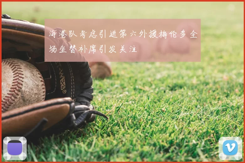 海港队考虑引进第六外援梅伦多全场坐替补席引发关注