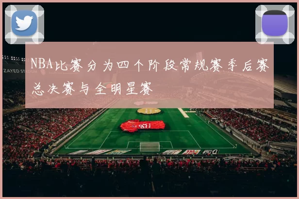 NBA比赛分为四个阶段常规赛季后赛总决赛与全明星赛