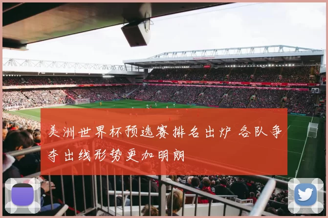 美洲世界杯预选赛排名出炉 各队争夺出线形势更加明朗