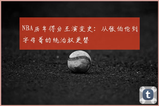 NBA历年得分王演变史：从张伯伦到字母哥的统治权更替