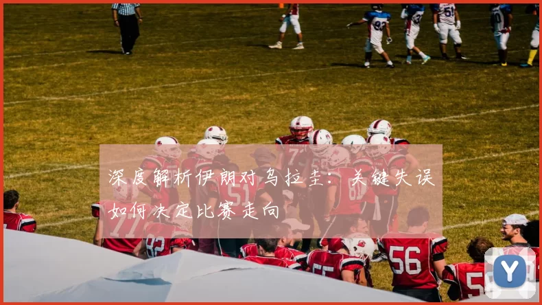 深度解析伊朗对乌拉圭：关键失误如何决定比赛走向