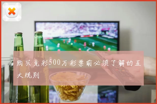 购买竞彩500万彩票前必须了解的五大规则