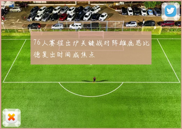 76人赛程出炉关键战对阵雄鹿恩比德复出时间成焦点