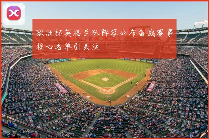 欧洲杯英格兰队阵容公布备战赛事核心名单引关注