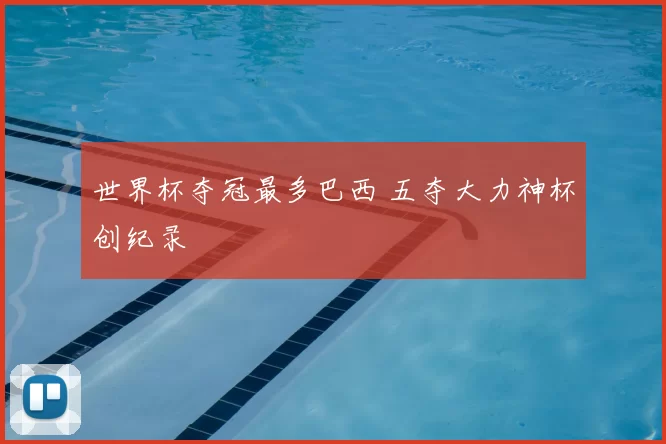 世界杯夺冠最多巴西 五夺大力神杯创纪录