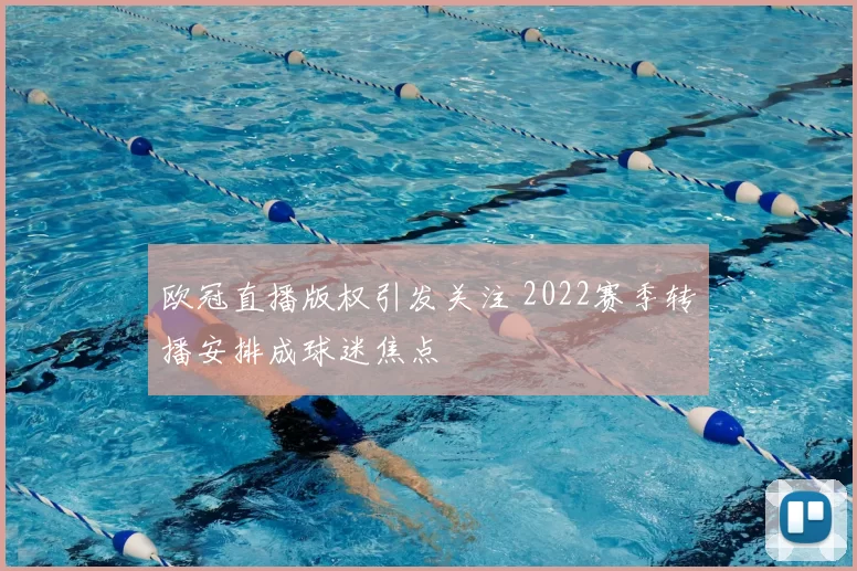 欧冠直播版权引发关注 2022赛季转播安排成球迷焦点