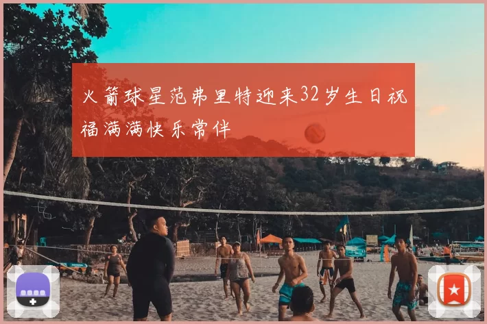 火箭球星范弗里特迎来32岁生日祝福满满快乐常伴