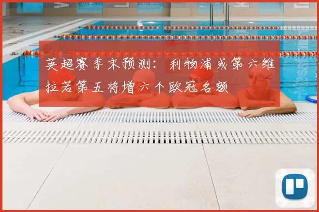英超赛季末预测:利物浦或第六维拉若第五将增六个欧冠名额