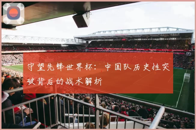 守望先锋世界杯:中国队历史性突破背后的战术解析