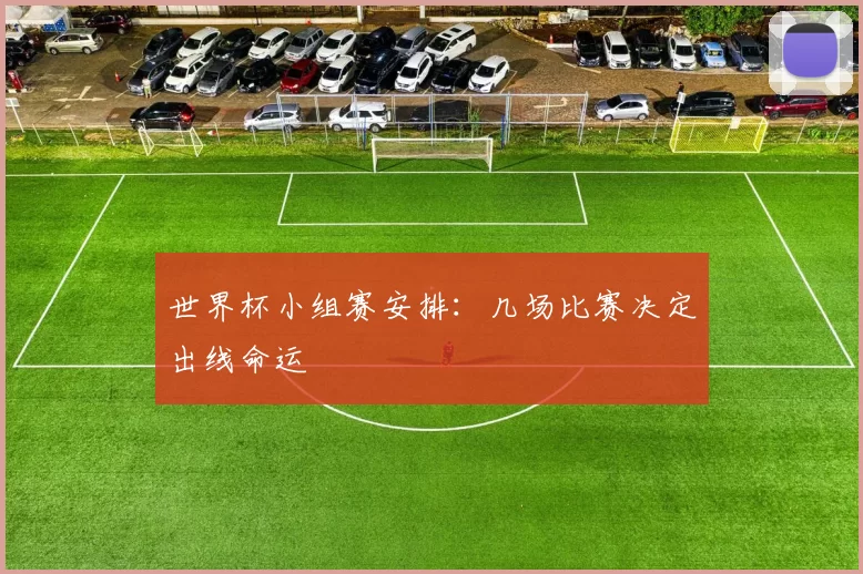 世界杯小组赛安排：几场比赛决定出线命运