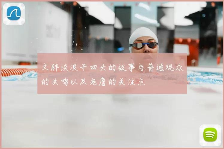 文胖谈浪子回头的故事与普通观众的共鸣以及老詹的关注点