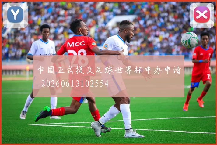 中国正式提交足球世界杯申办申请_20260613102554
