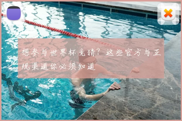 想参与世界杯竞猜?这些官方与正规渠道你必须知道