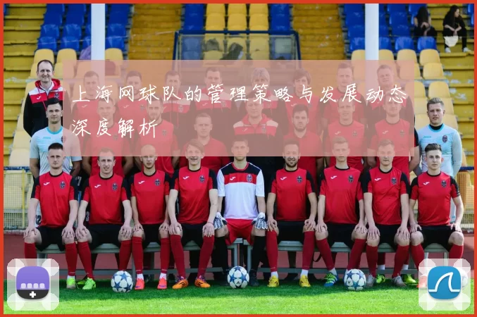上海网球队的管理策略与发展动态深度解析