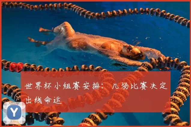 世界杯小组赛安排:几场比赛决定出线命运
