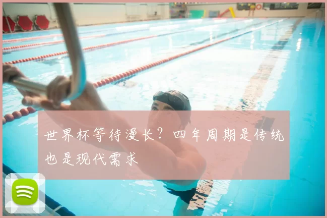 世界杯等待漫长？四年周期是传统也是现代需求